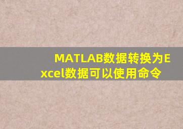MATLAB数据转换为Excel数据可以使用命令