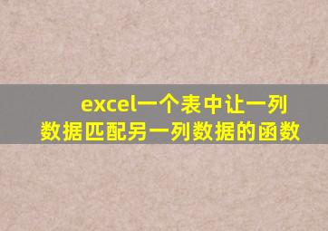 excel一个表中让一列数据匹配另一列数据的函数