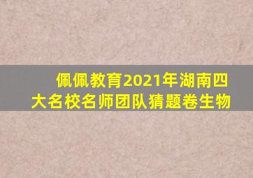 佩佩教育2021年湖南四大名校名师团队猜题卷生物