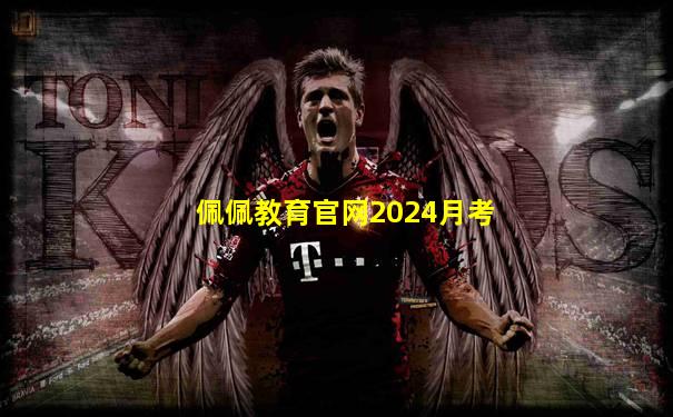 佩佩教育官网2024月考