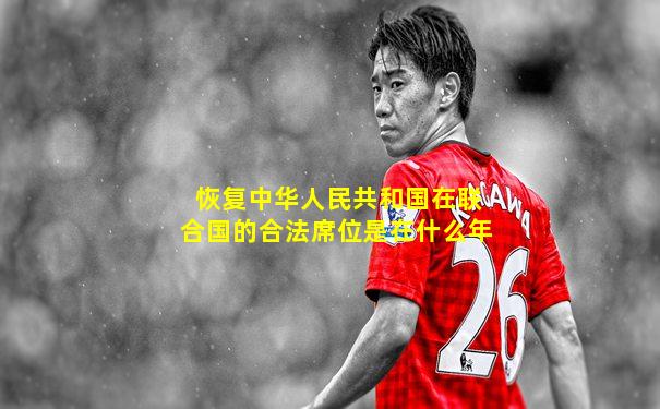 恢复中华人民共和国在联合国的合法席位是在什么年
