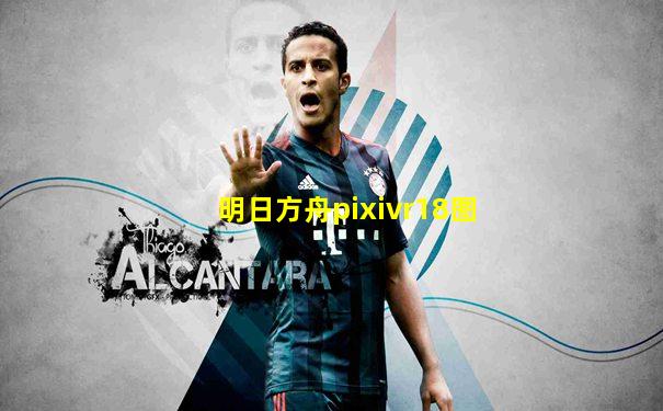 明日方舟pixivr18图