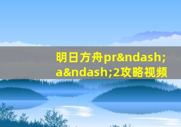 明日方舟pr–a–2攻略视频