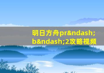 明日方舟pr–b–2攻略视频