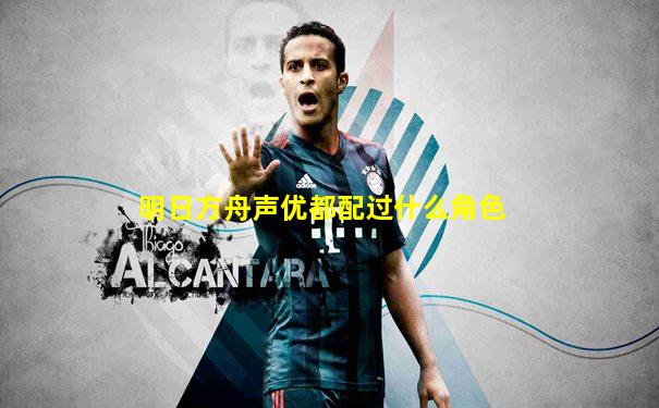 明日方舟声优都配过什么角色