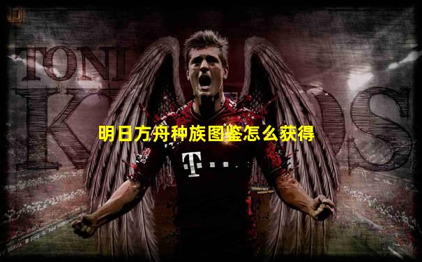 明日方舟种族图鉴怎么获得