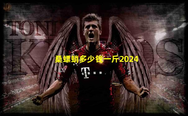 桑螵蛸多少钱一斤2024