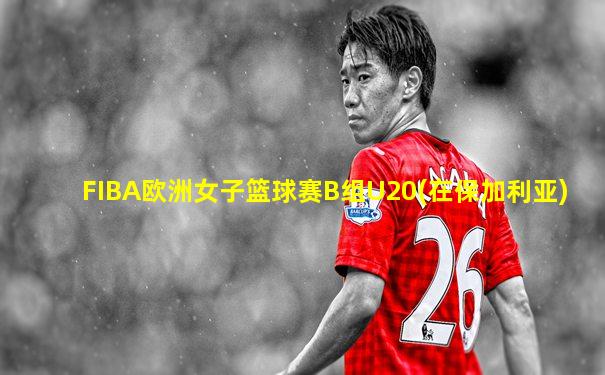 FIBA欧洲女子篮球赛B组U20(在保加利亚)