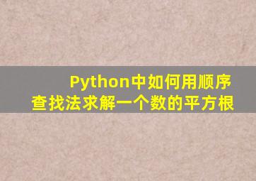 Python中如何用顺序查找法求解一个数的平方根