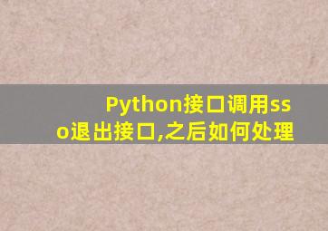 Python接口调用sso退出接口,之后如何处理