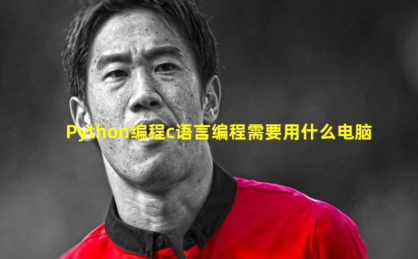 Python编程c语言编程需要用什么电脑