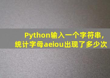 Python输入一个字符串,统计字母aeiou出现了多少次