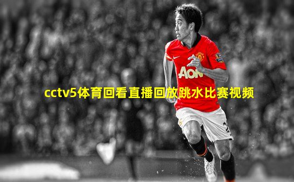 cctv5体育回看直播回放跳水比赛视频
