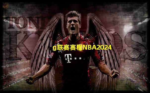 g联赛赛程NBA2024