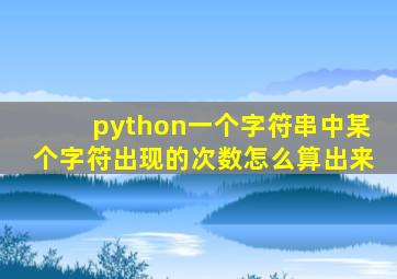 python一个字符串中某个字符出现的次数怎么算出来