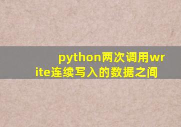 python两次调用write连续写入的数据之间