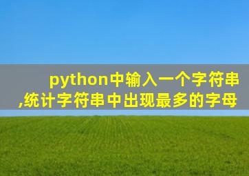 python中输入一个字符串,统计字符串中出现最多的字母