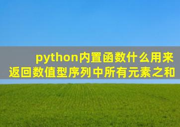 python内置函数什么用来返回数值型序列中所有元素之和