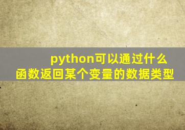 python可以通过什么函数返回某个变量的数据类型