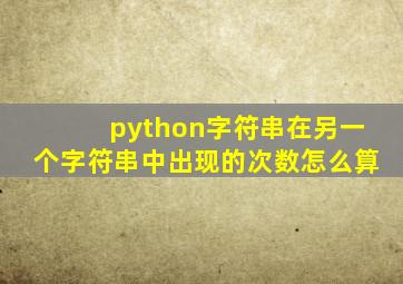 python字符串在另一个字符串中出现的次数怎么算