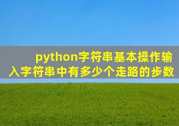 python字符串基本操作输入字符串中有多少个走路的步数