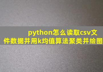 python怎么读取csv文件数据并用k均值算法聚类并绘图