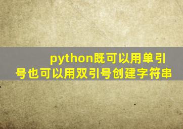 python既可以用单引号也可以用双引号创建字符串