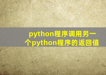 python程序调用另一个python程序的返回值