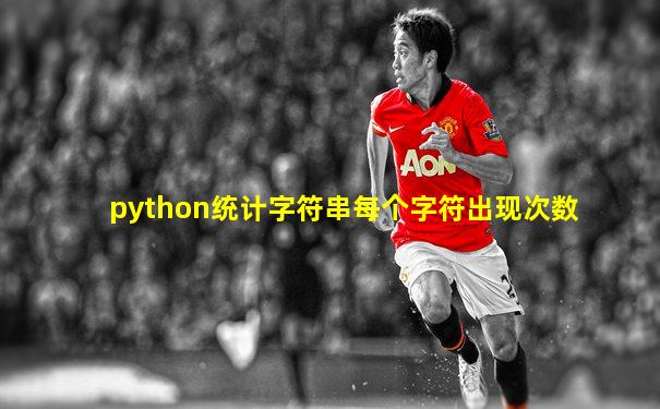 python统计字符串每个字符出现次数