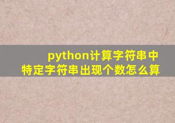 python计算字符串中特定字符串出现个数怎么算