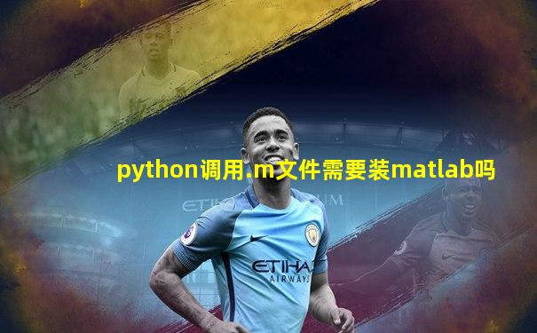 python调用.m文件需要装matlab吗