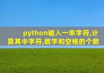 python输入一串字符,计算其中字符,数字和空格的个数