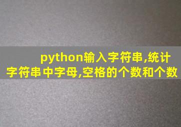 python输入字符串,统计字符串中字母,空格的个数和个数