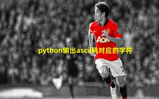 python输出ascii码对应的字符