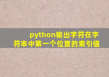 python输出字符在字符串中第一个位置的索引值
