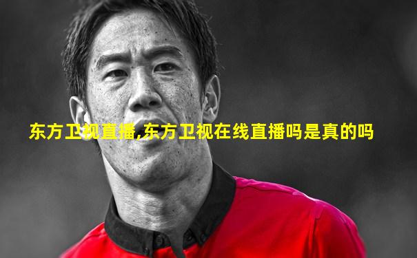 东方卫视直播,东方卫视在线直播吗是真的吗