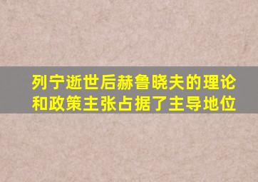 列宁逝世后赫鲁晓夫的理论和政策主张占据了主导地位