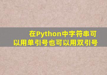 在Python中字符串可以用单引号也可以用双引号
