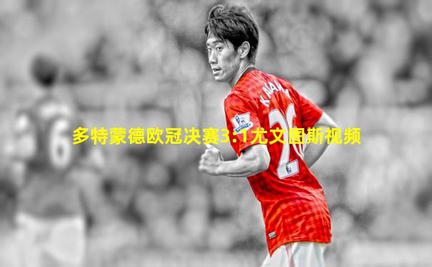 多特蒙德欧冠决赛3:1尤文图斯视频