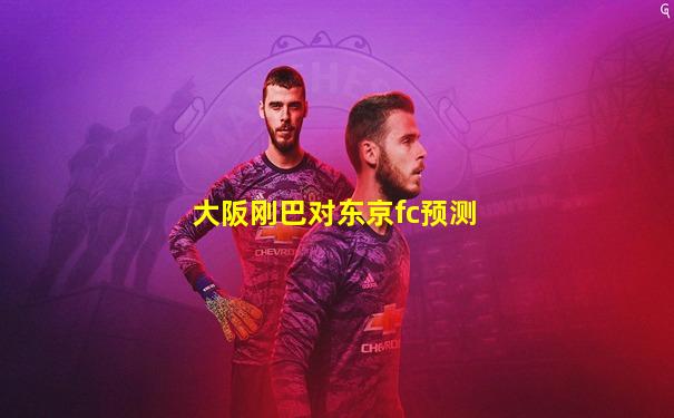 大阪刚巴对东京fc预测