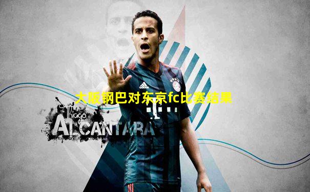 大阪钢巴对东京fc比赛结果