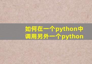 如何在一个python中调用另外一个python