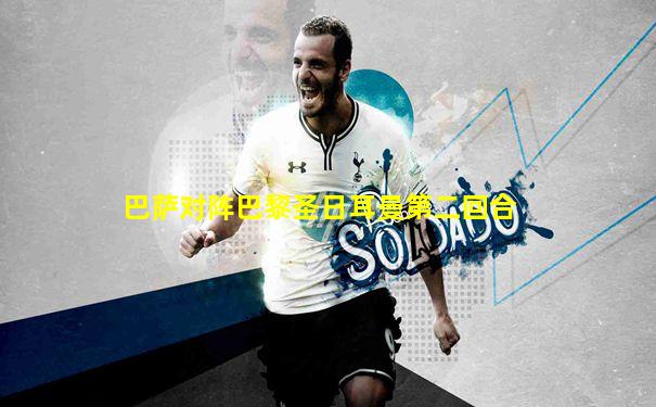 巴萨对阵巴黎圣日耳曼第二回合