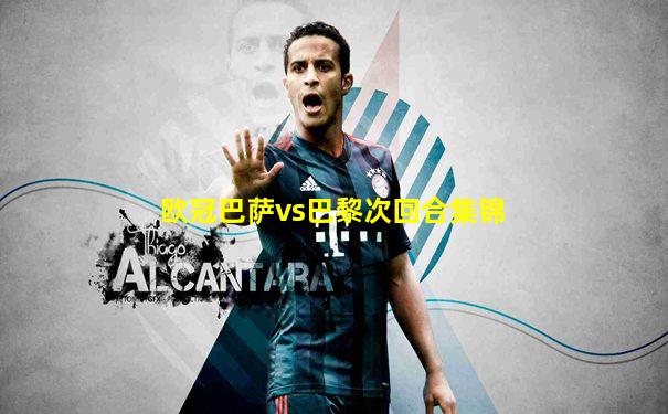欧冠巴萨vs巴黎次回合集锦