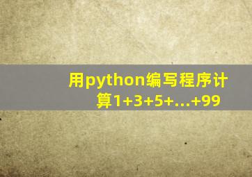 用python编写程序计算1+3+5+...+99