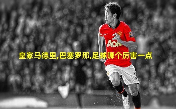 皇家马德里,巴塞罗那,足球哪个厉害一点