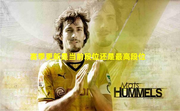 赛季更新是当前段位还是最高段位