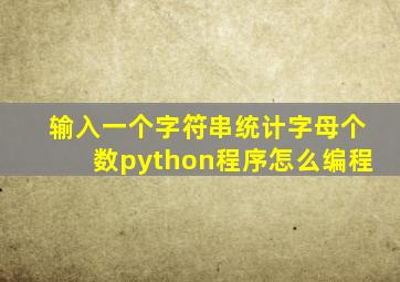 输入一个字符串统计字母个数python程序怎么编程